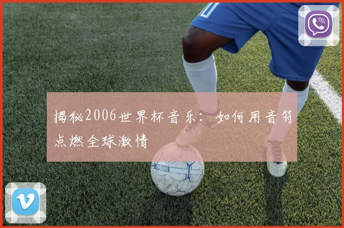 揭秘2006世界杯音乐:如何用音符点燃全球激情
