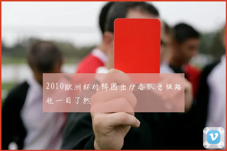 2010欧洲杯对阵图出炉各队晋级路径一目了然