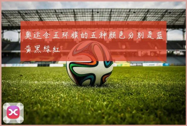 奥运会五环旗的五种颜色分别是蓝黄黑绿红