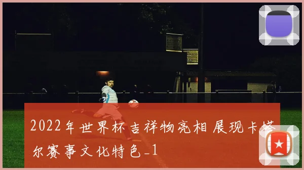 2022年世界杯吉祥物亮相 展现卡塔尔赛事文化特色_1