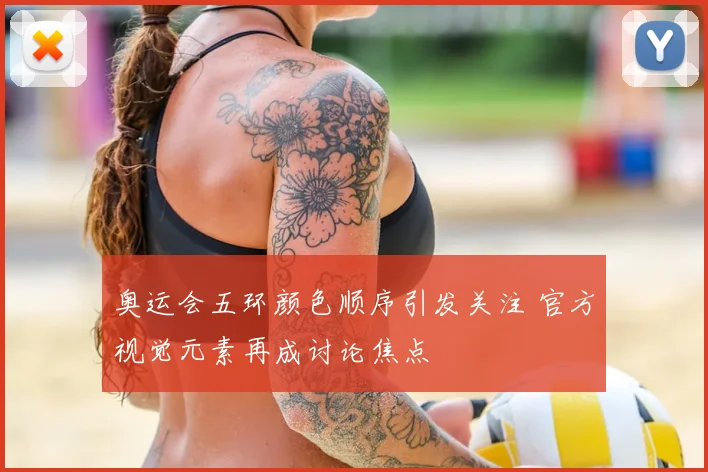 奥运会五环颜色顺序引发关注 官方视觉元素再成讨论焦点