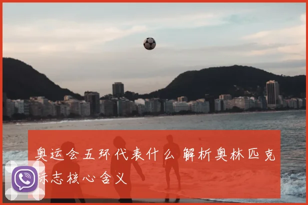 奥运会五环代表什么 解析奥林匹克标志核心含义