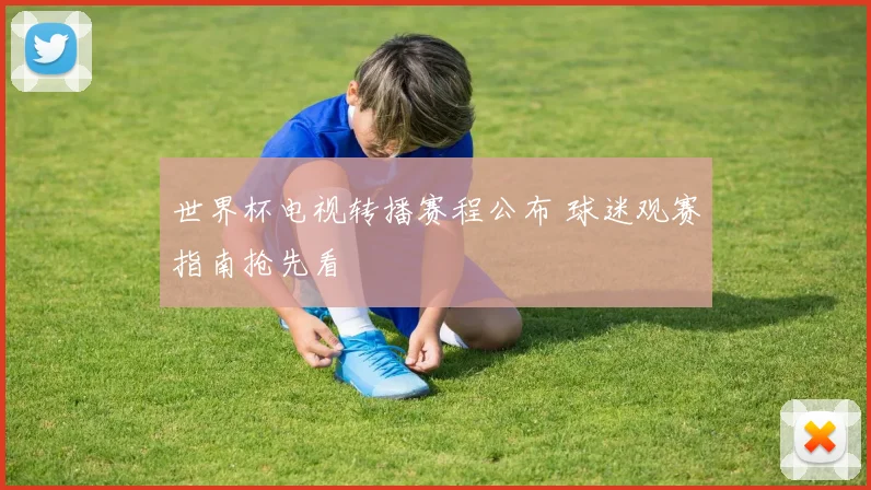 世界杯电视转播赛程公布 球迷观赛指南抢先看