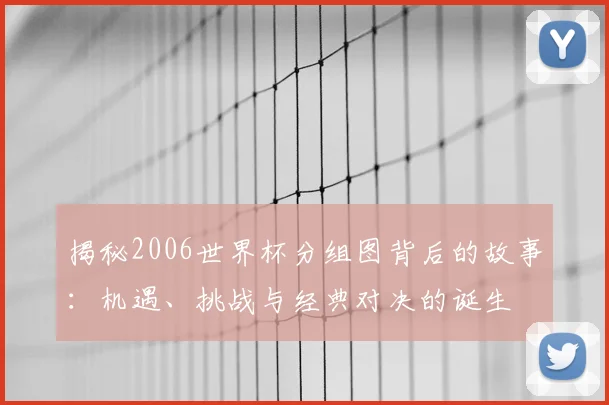 揭秘2006世界杯分组图背后的故事：机遇、挑战与经典对决的诞生
