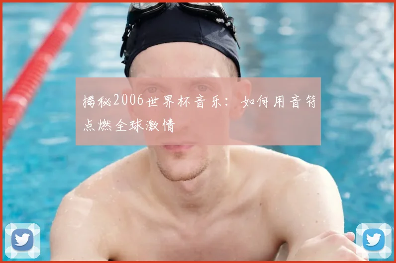 揭秘2006世界杯音乐:如何用音符点燃全球激情