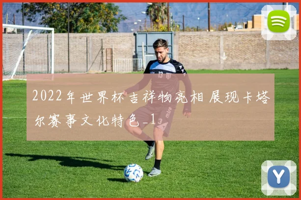 2022年世界杯吉祥物亮相 展现卡塔尔赛事文化特色_1