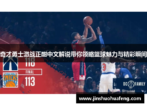 奇才勇士激战正酣中文解说带你领略篮球魅力与精彩瞬间